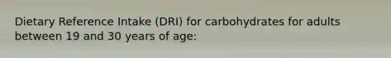 Dietary Reference Intake (DRI) for carbohydrates for adults between 19 and 30 years of age: