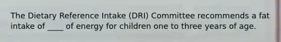 The Dietary Reference Intake (DRI) Committee recommends a fat intake of ____ of energy for children one to three years of age.