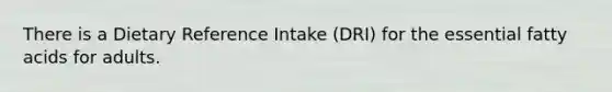 There is a Dietary Reference Intake (DRI) for the essential fatty acids for adults.