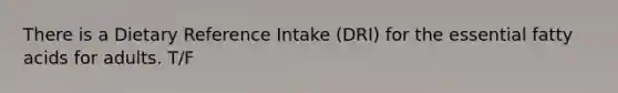 There is a Dietary Reference Intake (DRI) for the essential fatty acids for adults. T/F