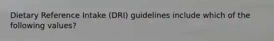 Dietary Reference Intake (DRI) guidelines include which of the following values?