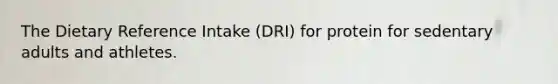 The Dietary Reference Intake (DRI) for protein for sedentary adults and athletes.