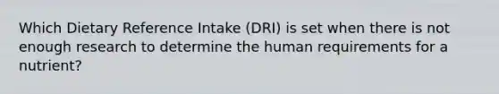 Which Dietary Reference Intake (DRI) is set when there is not enough research to determine the human requirements for a nutrient?