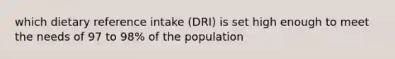 which dietary reference intake (DRI) is set high enough to meet the needs of 97 to 98% of the population