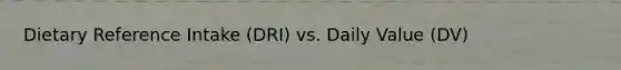 Dietary Reference Intake (DRI) vs. Daily Value (DV)