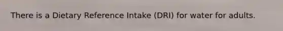 There is a Dietary Reference Intake (DRI) for water for adults.
