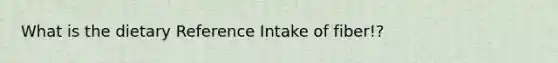 What is the dietary Reference Intake of fiber!?