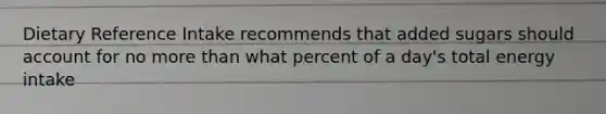 Dietary Reference Intake recommends that added sugars should account for no more than what percent of a day's total energy intake