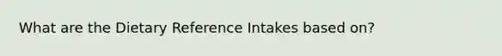 What are the Dietary Reference Intakes based on?