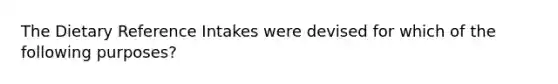 The Dietary Reference Intakes were devised for which of the following purposes?