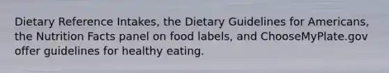 Dietary Reference Intakes, the Dietary Guidelines for Americans, the Nutrition Facts panel on food labels, and ChooseMyPlate.gov offer guidelines for healthy eating.