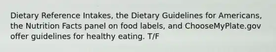 Dietary Reference Intakes, the Dietary Guidelines for Americans, the Nutrition Facts panel on food labels, and ChooseMyPlate.gov offer guidelines for healthy eating. T/F