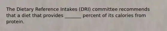 The Dietary Reference Intakes (DRI) committee recommends that a diet that provides _______ percent of its calories from protein.