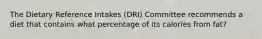 The Dietary Reference Intakes (DRI) Committee recommends a diet that contains what percentage of its calories from fat?