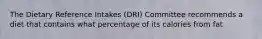 The Dietary Reference Intakes (DRI) Committee recommends a diet that contains what percentage of its calories from fat