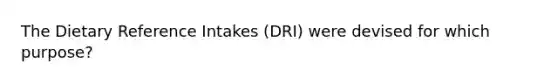 The Dietary Reference Intakes (DRI) were devised for which purpose?