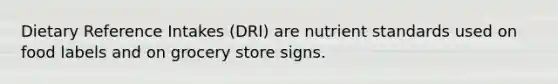 Dietary Reference Intakes (DRI) are nutrient standards used on food labels and on grocery store signs.