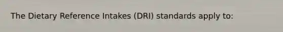 The Dietary Reference Intakes (DRI) standards apply to: