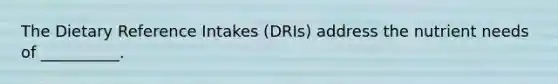 The Dietary Reference Intakes (DRIs) address the nutrient needs of __________.