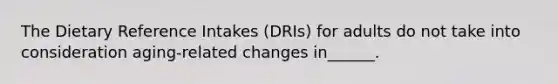 The Dietary Reference Intakes (DRIs) for adults do not take into consideration aging-related changes in______.