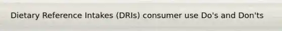 Dietary Reference Intakes (DRIs) consumer use Do's and Don'ts