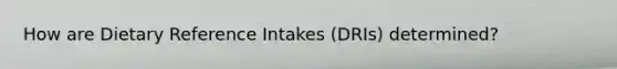 How are Dietary Reference Intakes (DRIs) determined?