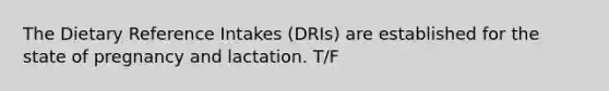 The Dietary Reference Intakes (DRIs) are established for the state of pregnancy and lactation. T/F