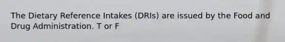 The Dietary Reference Intakes (DRIs) are issued by the Food and Drug Administration. T or F