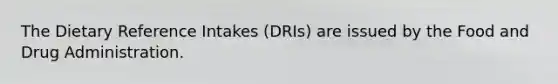 The Dietary Reference Intakes (DRIs) are issued by the Food and Drug Administration.