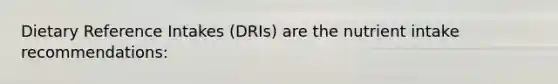 Dietary Reference Intakes (DRIs) are the nutrient intake recommendations: