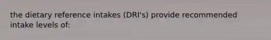 the dietary reference intakes (DRI's) provide recommended intake levels of: