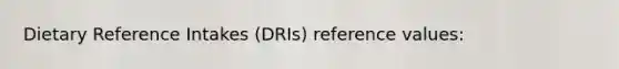 Dietary Reference Intakes (DRIs) reference values: