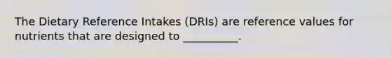 The Dietary Reference Intakes (DRIs) are reference values for nutrients that are designed to __________.