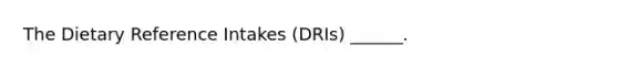 The Dietary Reference Intakes (DRIs) ______.