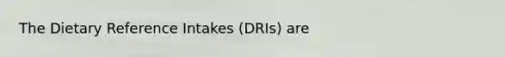 The Dietary Reference Intakes (DRIs) are