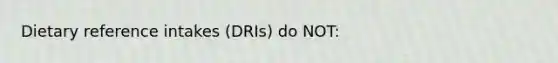 Dietary reference intakes (DRIs) do NOT: