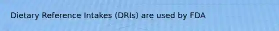 Dietary Reference Intakes (DRIs) are used by FDA