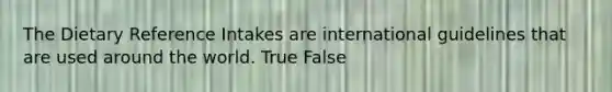 The Dietary Reference Intakes are international guidelines that are used around the world. True False