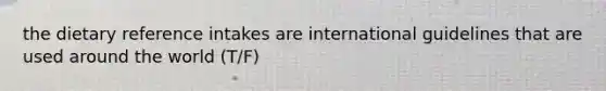the dietary reference intakes are international guidelines that are used around the world (T/F)