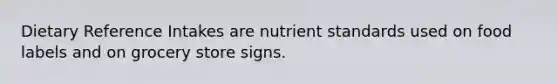 Dietary Reference Intakes are nutrient standards used on food labels and on grocery store signs.