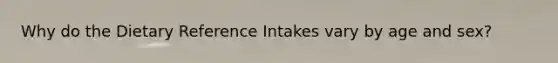 Why do the Dietary Reference Intakes vary by age and sex?