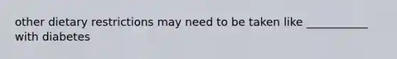 other dietary restrictions may need to be taken like ___________ with diabetes