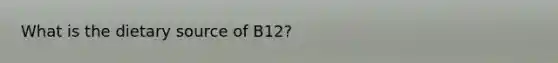 What is the dietary source of B12?