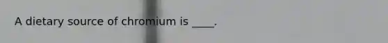 A dietary source of chromium is ____.