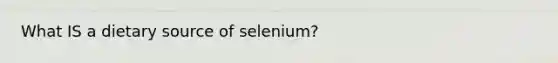 What IS a dietary source of selenium?