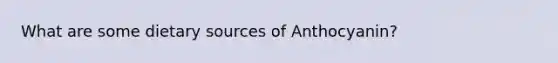 What are some dietary sources of Anthocyanin?