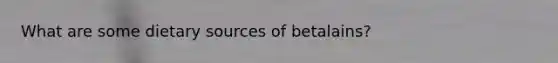What are some dietary sources of betalains?