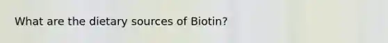 What are the dietary sources of Biotin?