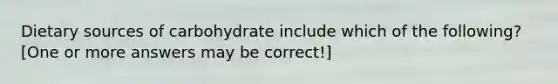 Dietary sources of carbohydrate include which of the following? [One or more answers may be correct!]