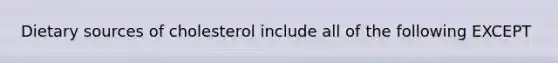 Dietary sources of cholesterol include all of the following EXCEPT